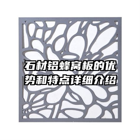 石材鋁蜂窩板的優(yōu)勢和特點(diǎn)詳細(xì)介紹