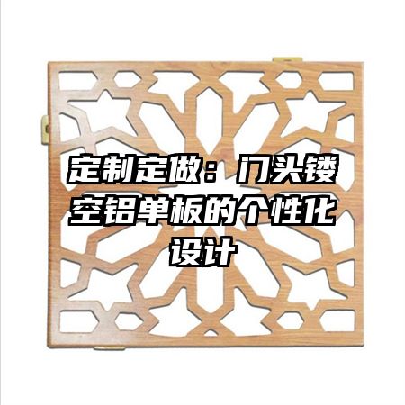 定制定做:門頭鏤空鋁單板的個(gè)性化設(shè)計(jì)
