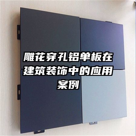 雕花穿孔鋁單板在建筑裝飾中的應用案例