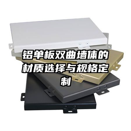 鋁單板雙曲墻體的材質選擇與規(guī)格定制