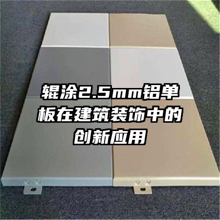 輥涂2.5mm鋁單板在建筑裝飾中的創(chuàng)新應用