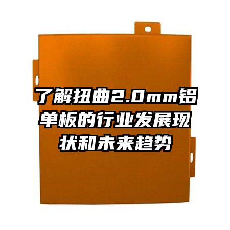 了解扭曲2.0mm鋁單板的行業(yè)發(fā)展現(xiàn)狀和未來趨勢