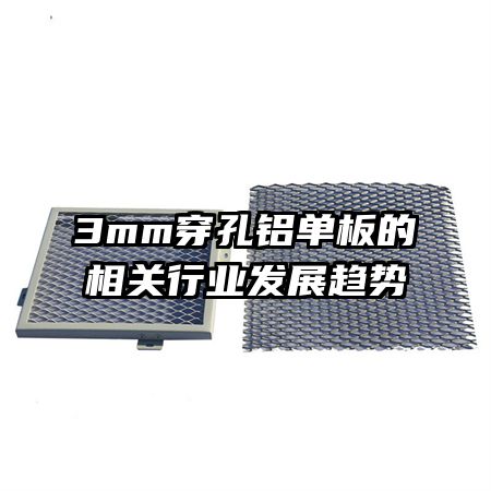 3mm穿孔鋁單板的相關(guān)行業(yè)發(fā)展趨勢