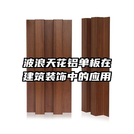 波浪天花鋁單板在建筑裝飾中的應(yīng)用