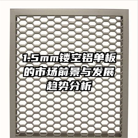 1.5mm鏤空鋁單板的市場前景與發(fā)展趨勢分析