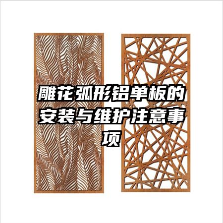 雕花弧形鋁單板的安裝與維護(hù)注意事項(xiàng)