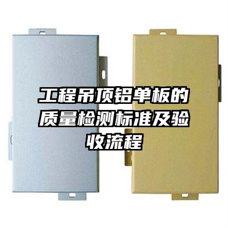 工程吊頂鋁單板的質(zhì)量檢測標(biāo)準(zhǔn)及驗收流程