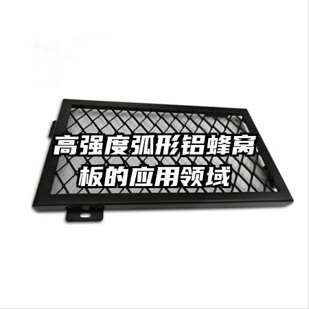 高強度弧形鋁蜂窩板的應(yīng)用領(lǐng)域