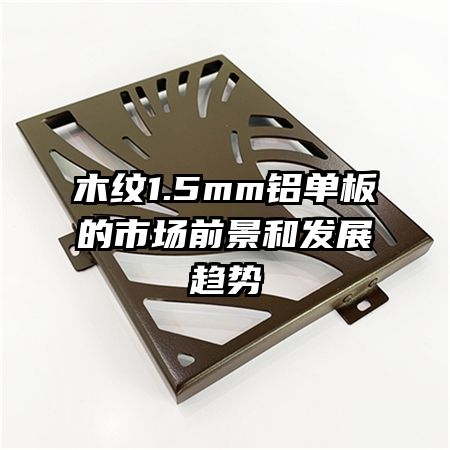 木紋1.5mm鋁單板的市場前景和發(fā)展趨勢