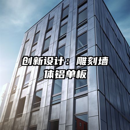 創(chuàng)新設(shè)計(jì):雕刻墻體鋁單板
