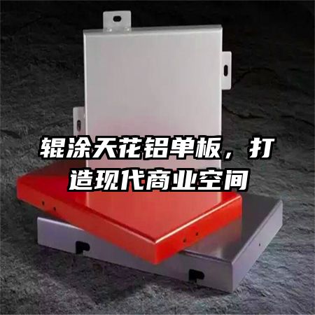 輥涂天花鋁單板，打造現(xiàn)代商業(yè)空間