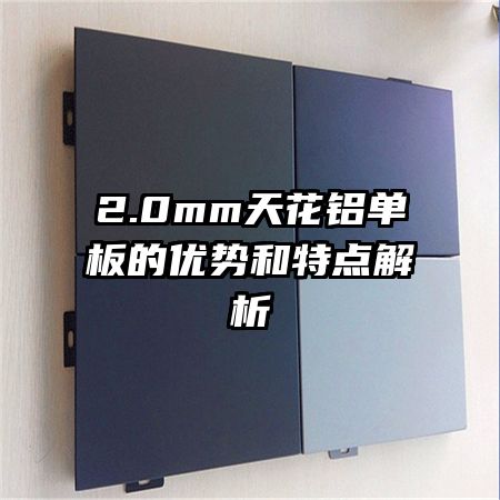 2.0mm天花鋁單板的優(yōu)勢和特點解析