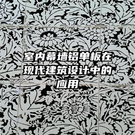 室內(nèi)幕墻鋁單板在現(xiàn)代建筑設(shè)計(jì)中的應(yīng)用