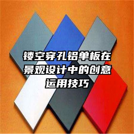 鏤空穿孔鋁單板在景觀設(shè)計中的創(chuàng)意運用技巧