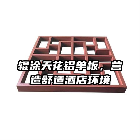 輥涂天花鋁單板，營造舒適酒店環(huán)境