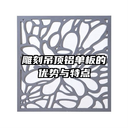 雕刻吊頂鋁單板的優(yōu)勢與特點(diǎn)