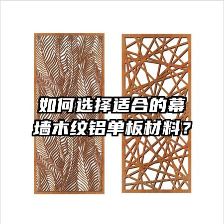 如何選擇適合的幕墻木紋鋁單板材料？