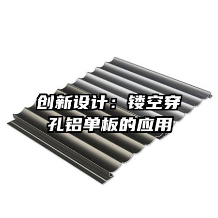 創(chuàng)新設(shè)計(jì):鏤空穿孔鋁單板的應(yīng)用