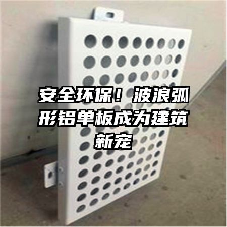 安全環(huán)保！波浪弧形鋁單板成為建筑新寵