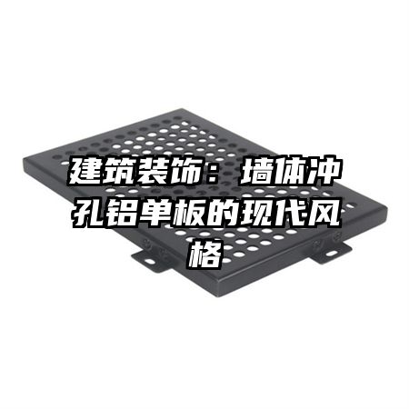 建筑裝飾:墻體沖孔鋁單板的現(xiàn)代風格