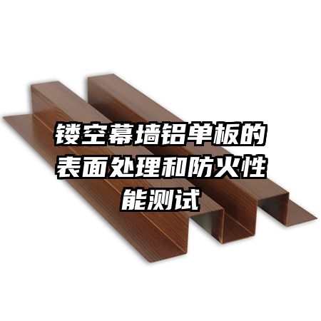鏤空幕墻鋁單板的表面處理和防火性能測試