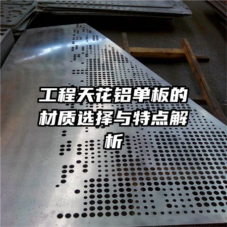 工程天花鋁單板的材質(zhì)選擇與特點解析