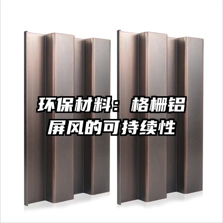 環(huán)保材料:格柵鋁屏風(fēng)的可持續(xù)性