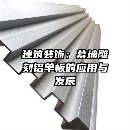 建筑裝飾:幕墻雕刻鋁單板的應(yīng)用與發(fā)展