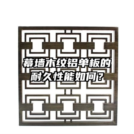 幕墻木紋鋁單板的耐久性能如何？