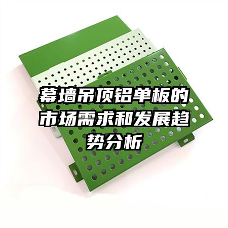 幕墻吊頂鋁單板的市場需求和發(fā)展趨勢分析