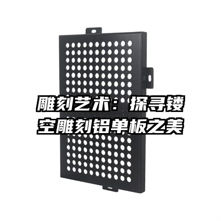 雕刻藝術:探尋鏤空雕刻鋁單板之美