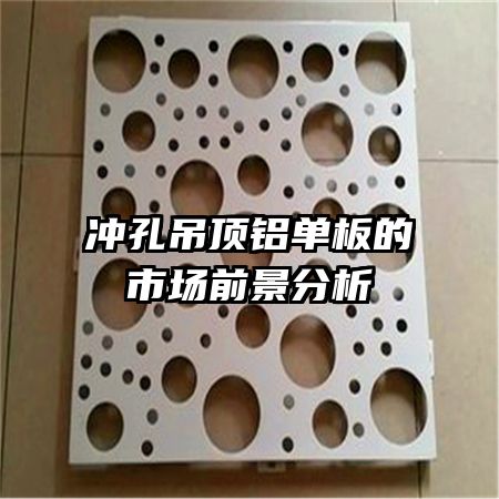 沖孔吊頂鋁單板的市場前景分析