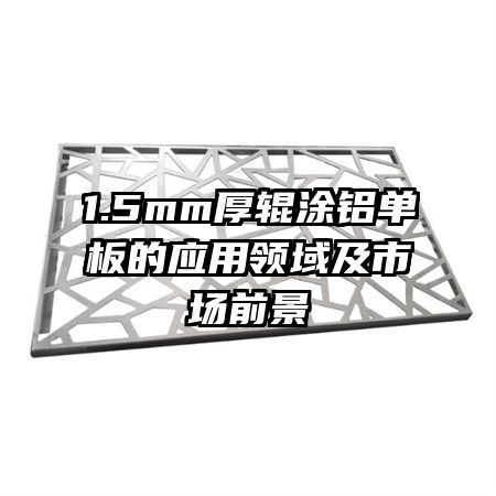 1.5mm厚輥涂鋁單板的應(yīng)用領(lǐng)域及市場(chǎng)前景