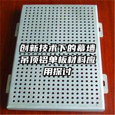 創(chuàng)新技術下的幕墻吊頂鋁單板材料應用探討
