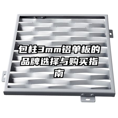包柱3mm鋁單板的品牌選擇與購(gòu)買指南
