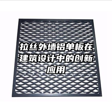 拉絲外墻鋁單板在建筑設(shè)計(jì)中的創(chuàng)新應(yīng)用