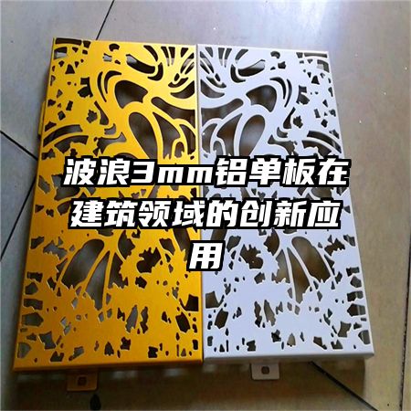 波浪3mm鋁單板在建筑領域的創(chuàng)新應用