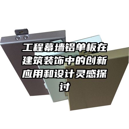 工程幕墻鋁單板在建筑裝飾中的創(chuàng)新應(yīng)用和設(shè)計(jì)靈感探討