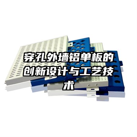穿孔外墻鋁單板的創(chuàng)新設(shè)計與工藝技術(shù)