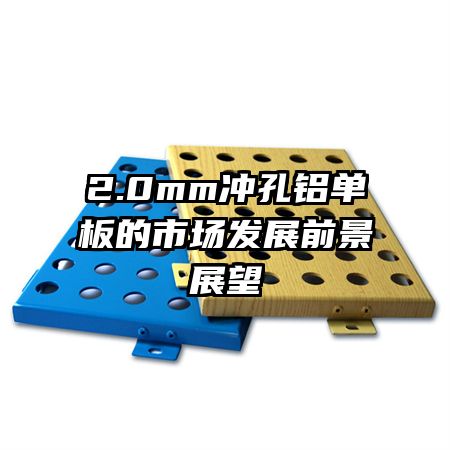 2.0mm沖孔鋁單板的市場(chǎng)發(fā)展前景展望