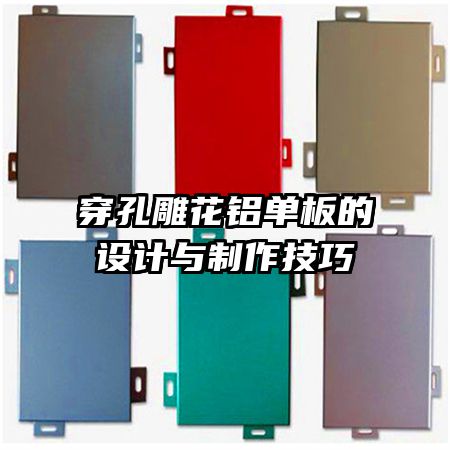 穿孔雕花鋁單板的設(shè)計(jì)與制作技巧