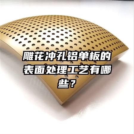雕花沖孔鋁單板的表面處理工藝有哪些？