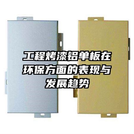 工程烤漆鋁單板在環(huán)保方面的表現(xiàn)與發(fā)展趨勢(shì)