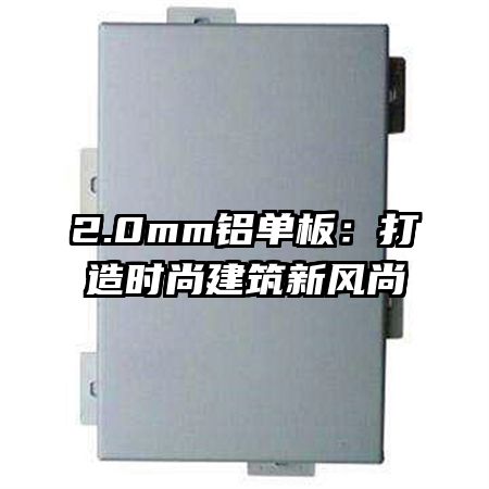 2.0mm鋁單板:打造時尚建筑新風尚