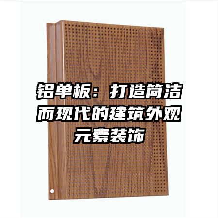 鋁單板:打造簡潔而現(xiàn)代的建筑外觀元素裝飾
