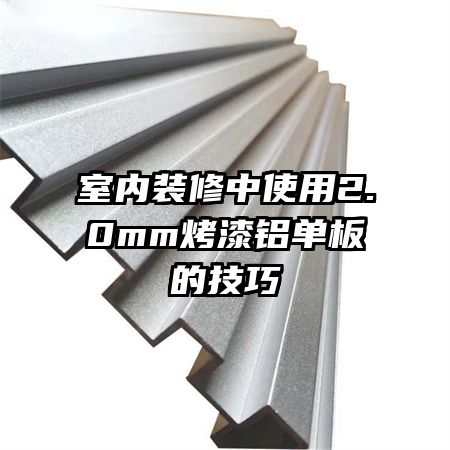 室內裝修中使用2.0mm烤漆鋁單板的技巧