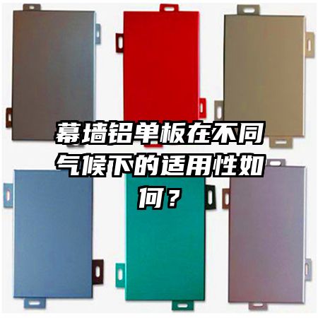 幕墻鋁單板在不同氣候下的適用性如何？
