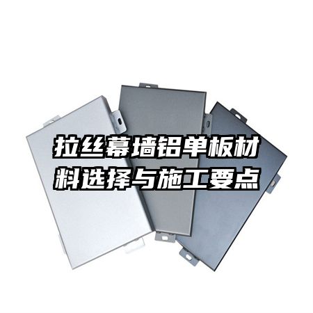 拉絲幕墻鋁單板材料選擇與施工要點