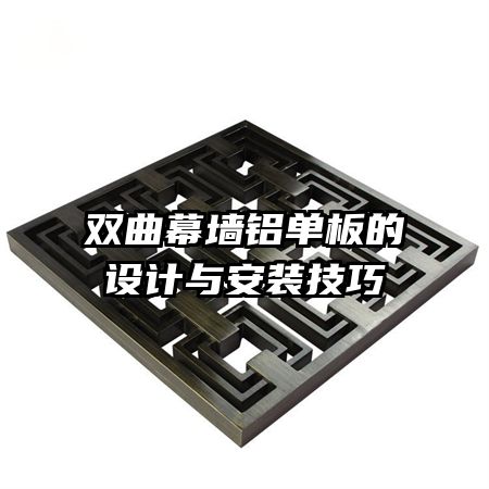 雙曲幕墻鋁單板的設(shè)計(jì)與安裝技巧