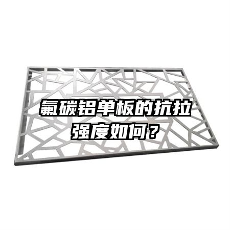 氟碳鋁單板的抗拉強度如何？